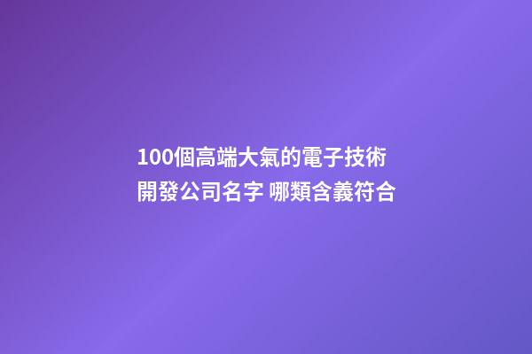 100個高端大氣的電子技術開發公司名字 哪類含義符合